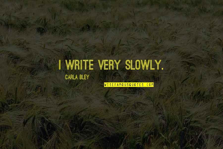 Born On 16 April Quotes By Carla Bley: I write very slowly.