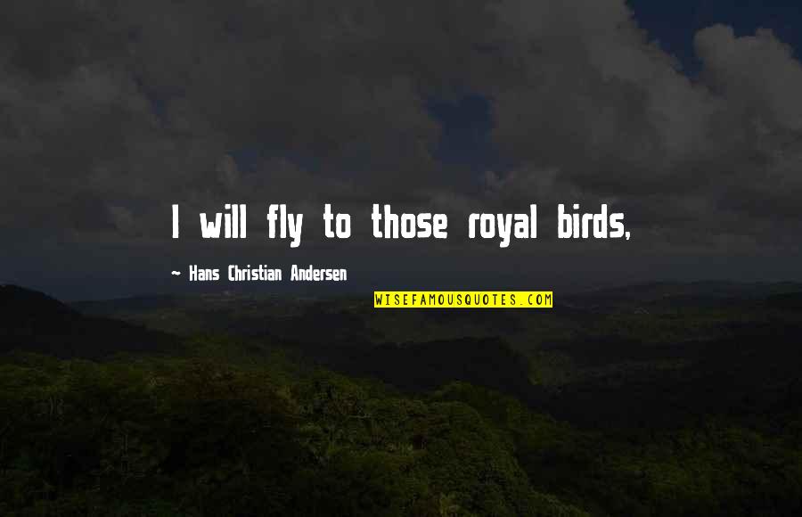 Borotra Claire Quotes By Hans Christian Andersen: I will fly to those royal birds,