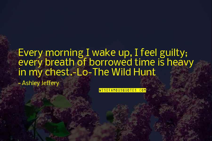 Borrowed Quotes By Ashley Jeffery: Every morning I wake up, I feel guilty;