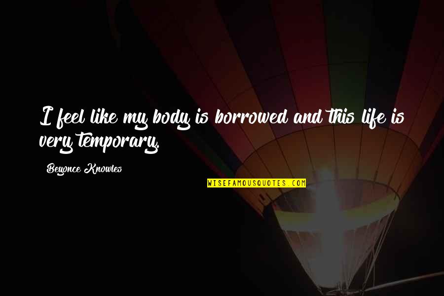 Borrowed Quotes By Beyonce Knowles: I feel like my body is borrowed and