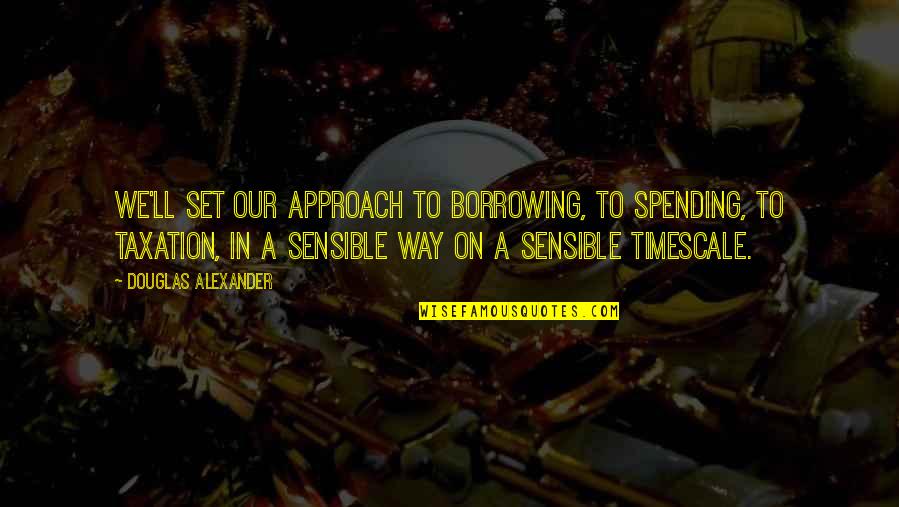 Borrowing Quotes By Douglas Alexander: We'll set our approach to borrowing, to spending,