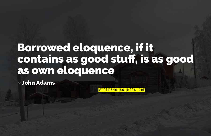 Borrowing Quotes By John Adams: Borrowed eloquence, if it contains as good stuff,