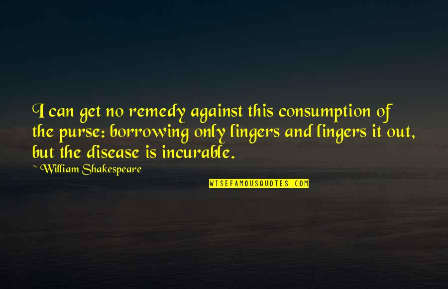 Borrowing Quotes By William Shakespeare: I can get no remedy against this consumption