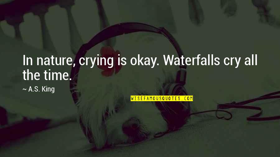 Bosak Funeral Home Quotes By A.S. King: In nature, crying is okay. Waterfalls cry all