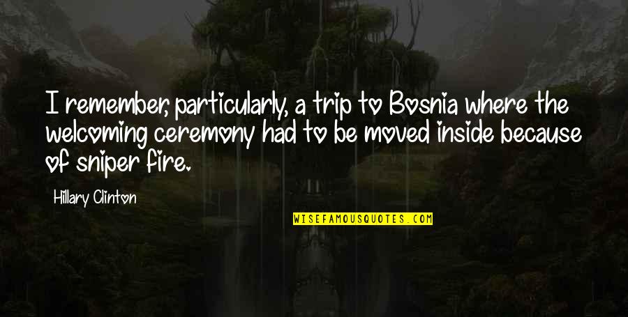 Bosnia Quotes By Hillary Clinton: I remember, particularly, a trip to Bosnia where