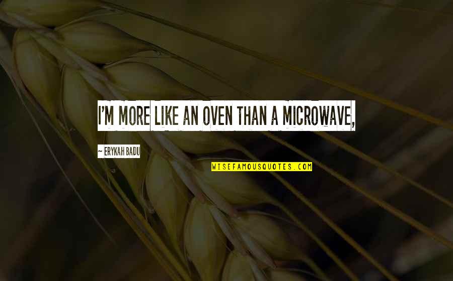 Bosporus Port Quotes By Erykah Badu: I'm more like an oven than a microwave,