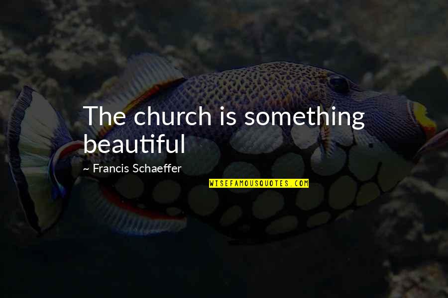 Bosshardt Quotes By Francis Schaeffer: The church is something beautiful