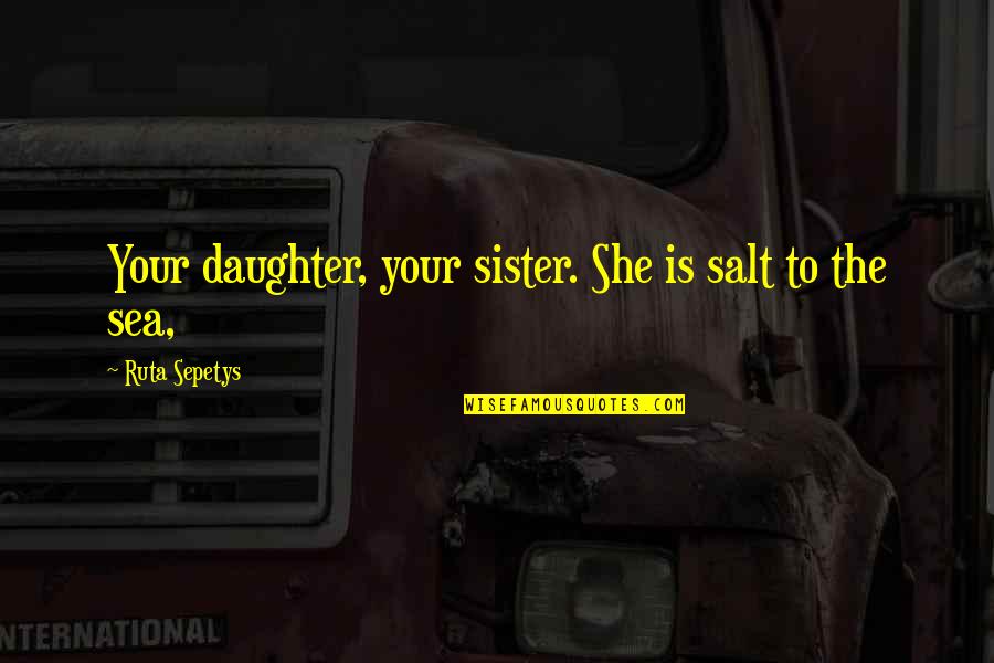Bostonian Shoes Quotes By Ruta Sepetys: Your daughter, your sister. She is salt to