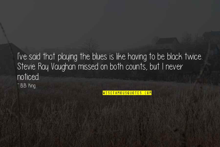 Both Quotes By B.B. King: I've said that playing the blues is like