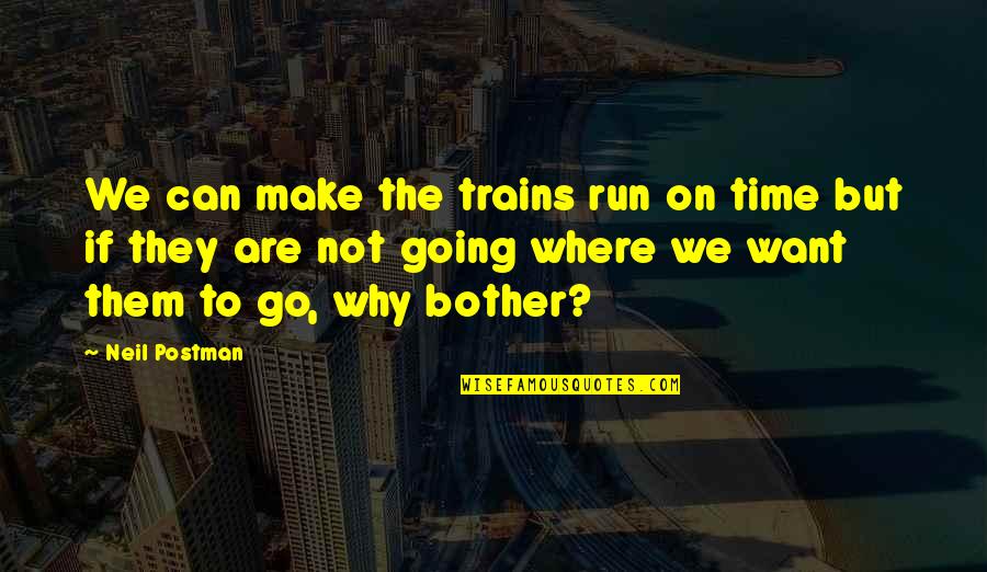 Bother Quotes By Neil Postman: We can make the trains run on time