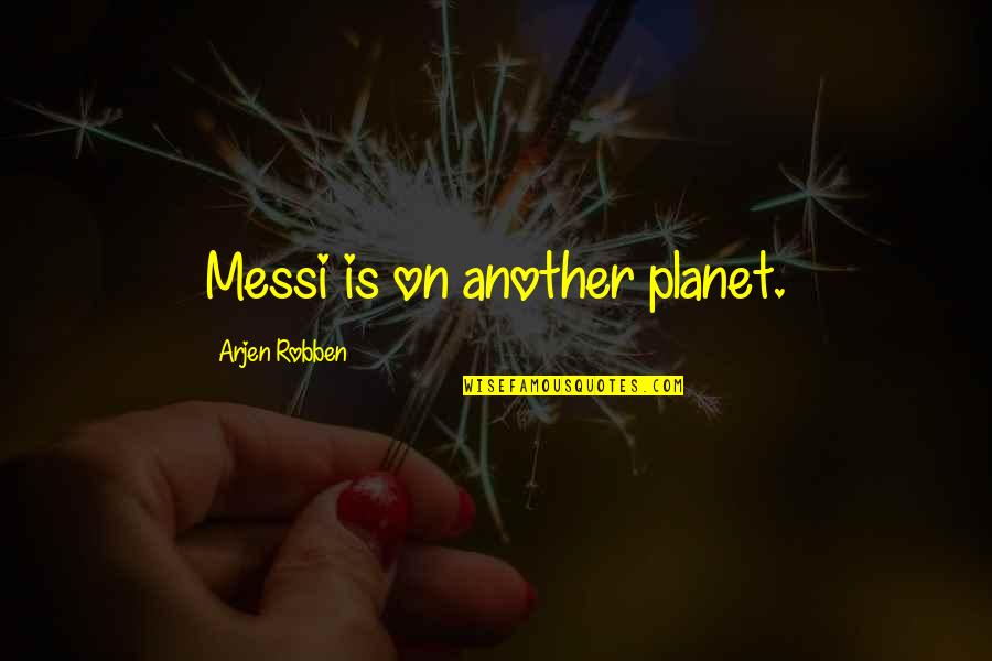 Botta Quotes By Arjen Robben: Messi is on another planet.