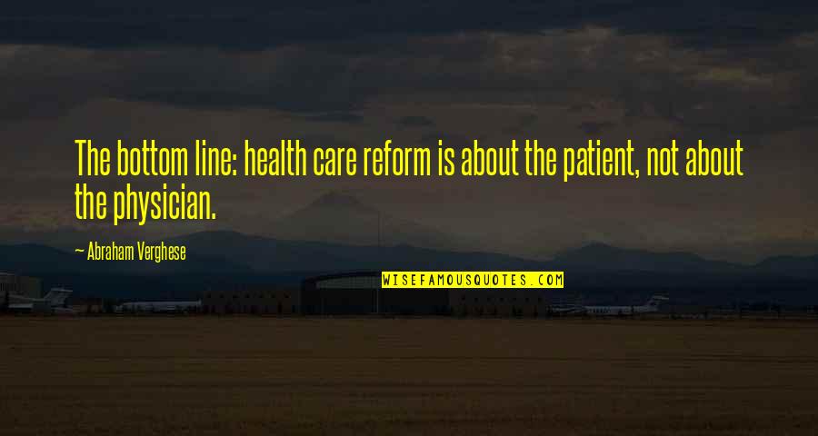 Bottom Quotes By Abraham Verghese: The bottom line: health care reform is about