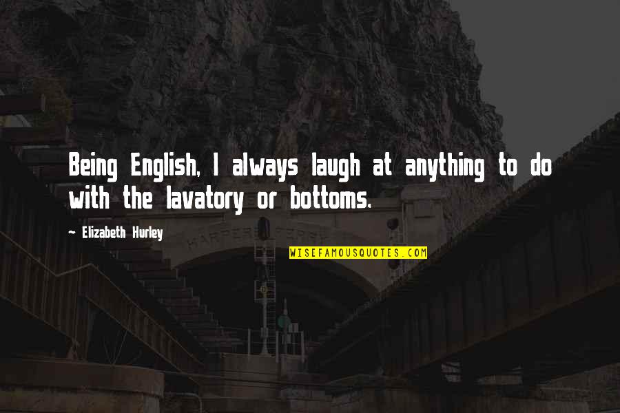 Bottoms Best Quotes By Elizabeth Hurley: Being English, I always laugh at anything to