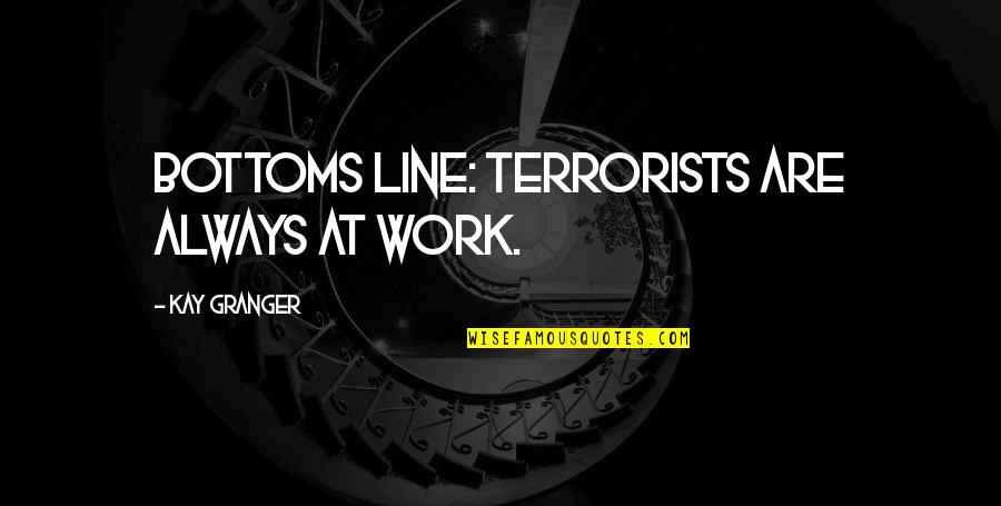 Bottoms Out Quotes By Kay Granger: Bottoms line: terrorists are always at work.