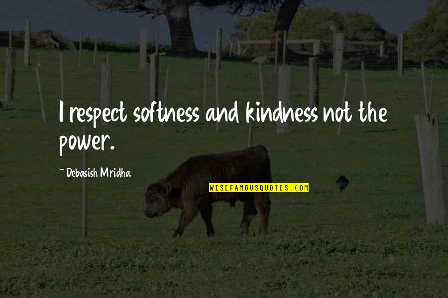 Boudica Talent Quotes By Debasish Mridha: I respect softness and kindness not the power.