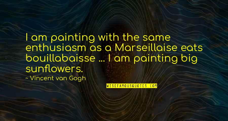 Bouillabaisse Marseillaise Quotes By Vincent Van Gogh: I am painting with the same enthusiasm as