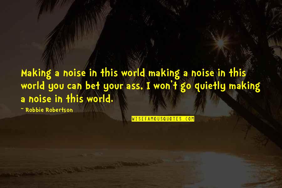 Boulais Restaurant Quotes By Robbie Robertson: Making a noise in this world making a