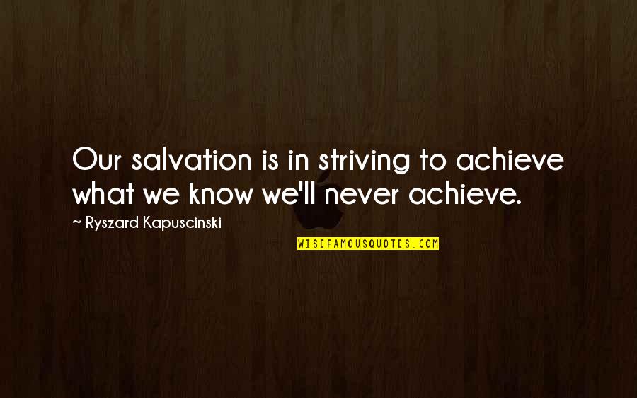 Bouldy Hades Quotes By Ryszard Kapuscinski: Our salvation is in striving to achieve what
