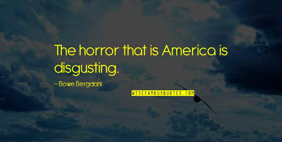 Bowe Quotes By Bowe Bergdahl: The horror that is America is disgusting.