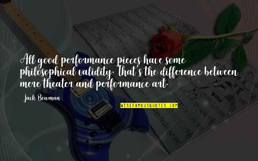 Bowman Quotes By Jack Bowman: All good performance pieces have some philosophical validity.