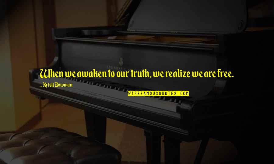 Bowman Quotes By Kristi Bowman: When we awaken to our truth, we realize