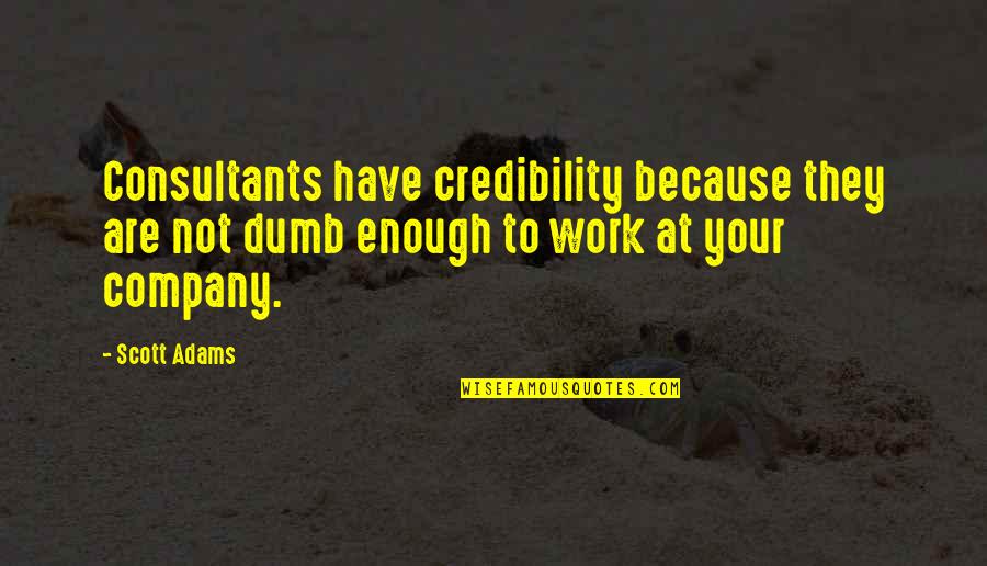 Boxt Quote Quotes By Scott Adams: Consultants have credibility because they are not dumb