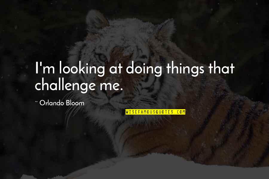 Boy Before Flowers Quotes By Orlando Bloom: I'm looking at doing things that challenge me.