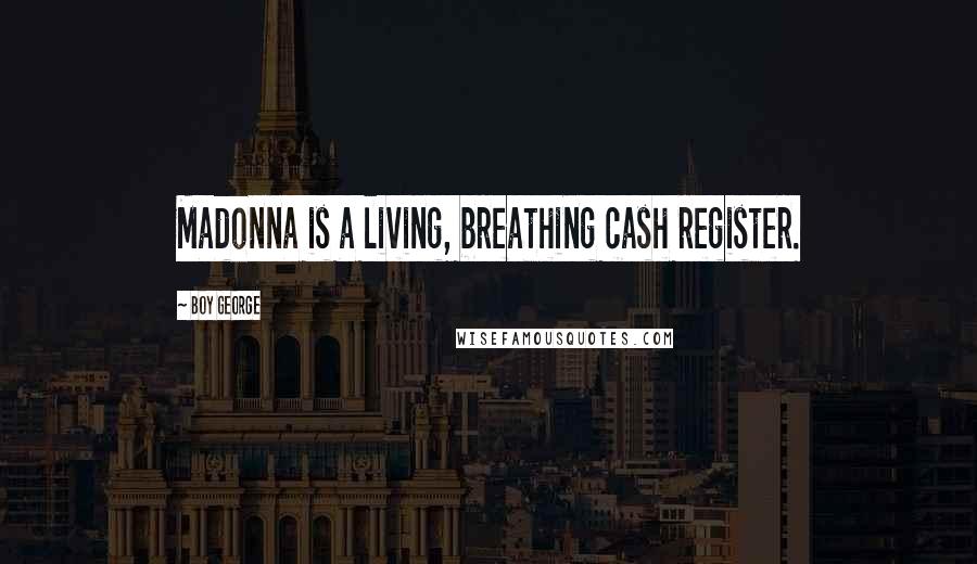 Boy George quotes: Madonna is a living, breathing cash register.