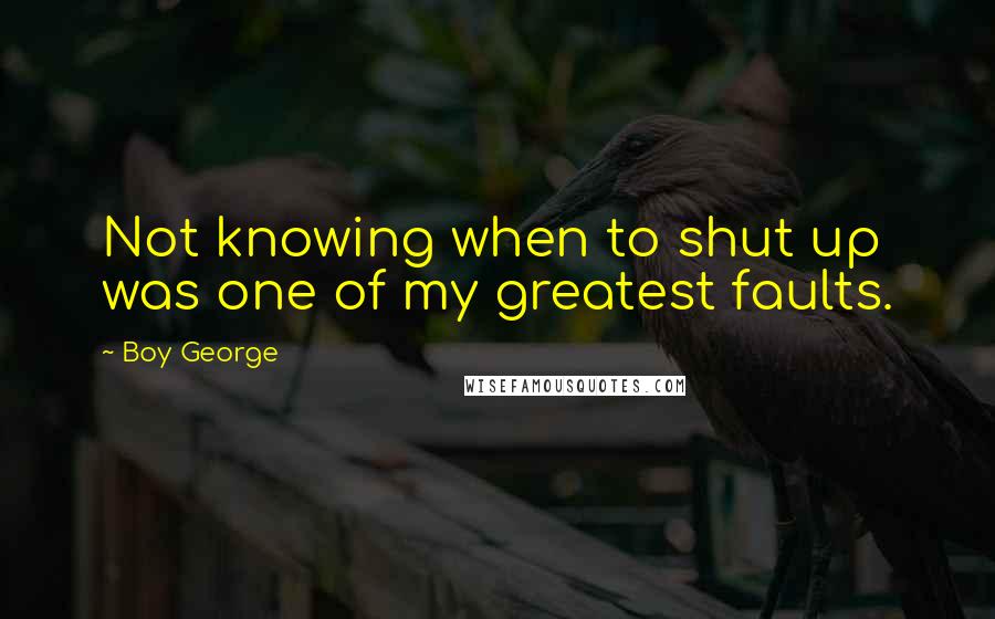 Boy George quotes: Not knowing when to shut up was one of my greatest faults.