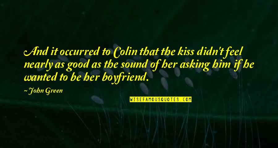 Boyfriend Love Quotes By John Green: And it occurred to Colin that the kiss