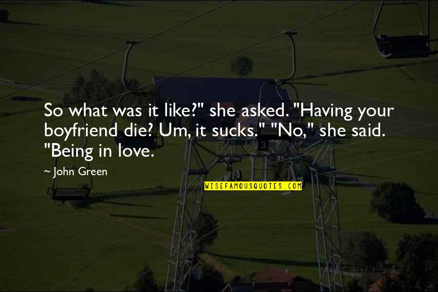 Boyfriend Love Quotes By John Green: So what was it like?" she asked. "Having