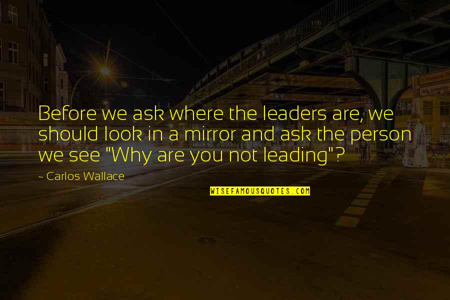 Boys Friendships Quotes By Carlos Wallace: Before we ask where the leaders are, we