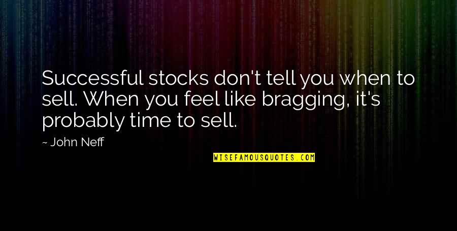 Bragging Quotes By John Neff: Successful stocks don't tell you when to sell.