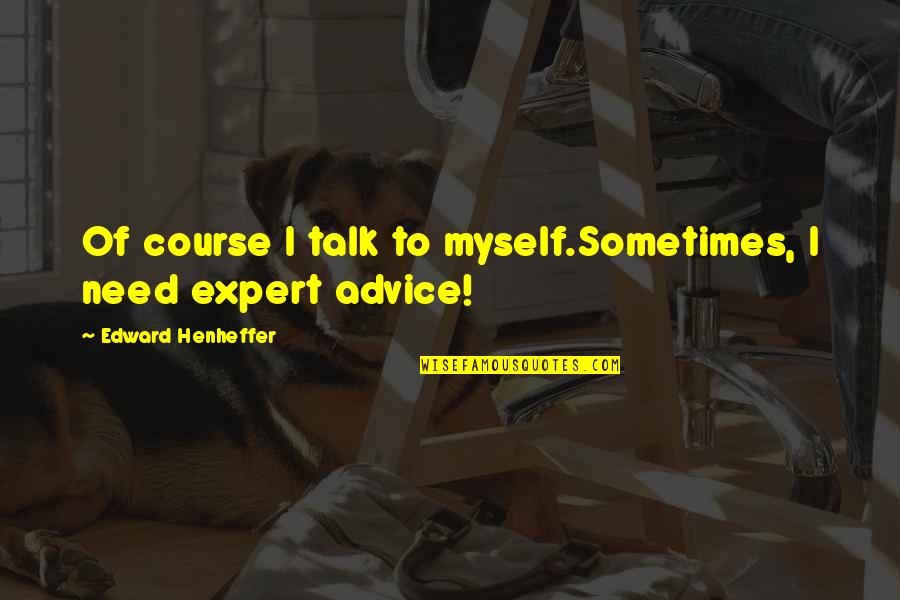 Brain Booster Quotes By Edward Henheffer: Of course I talk to myself.Sometimes, I need