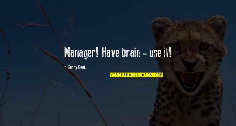 Brakanstok Quotes By Gerry Geek: Manager! Have brain - use it!