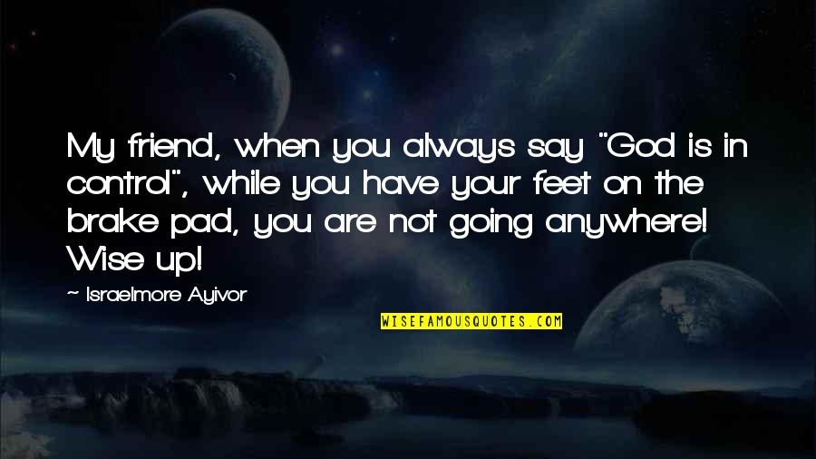 Brake Up Quotes By Israelmore Ayivor: My friend, when you always say "God is