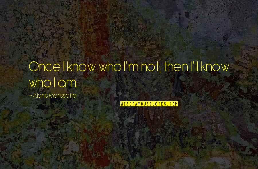 Brancacci Quotes By Alanis Morissette: Once I know who I'm not, then I'll