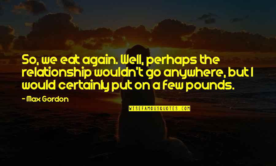 Brancusi Art Quotes By Max Gordon: So, we eat again. Well, perhaps the relationship