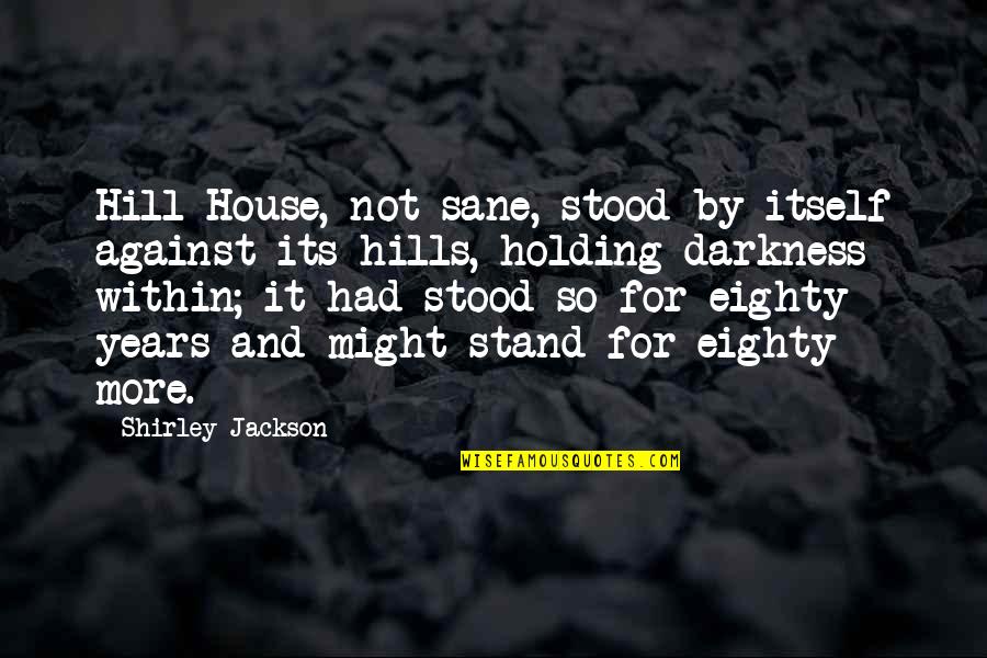 Brandee Steger Quotes By Shirley Jackson: Hill House, not sane, stood by itself against