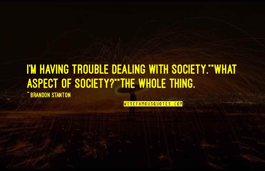 Brandon Stanton Quotes By Brandon Stanton: I'm having trouble dealing with society.""What aspect of