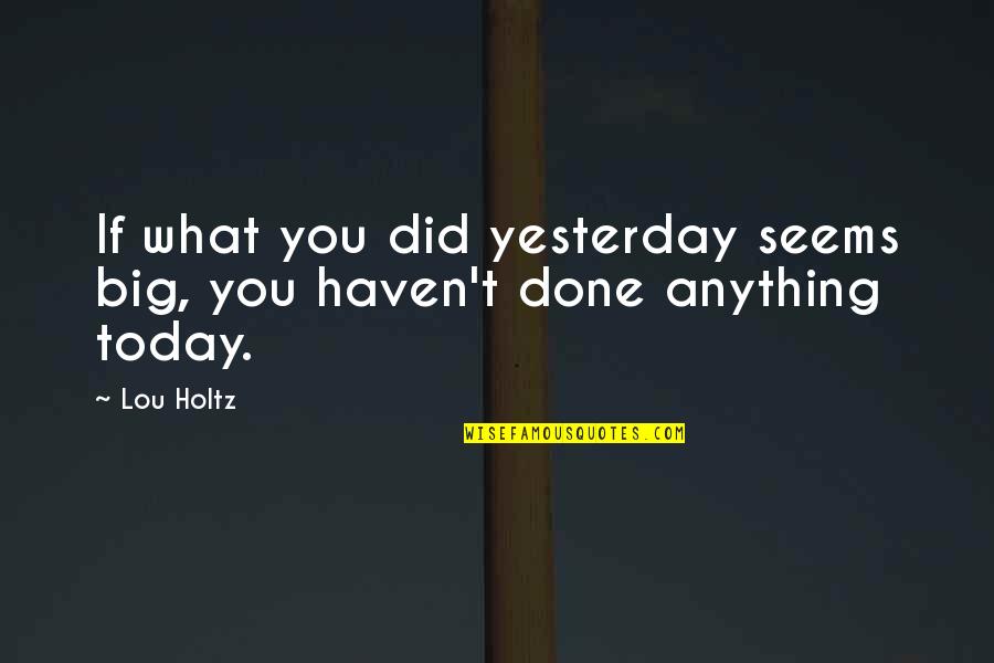 Brandos Pizza Quotes By Lou Holtz: If what you did yesterday seems big, you