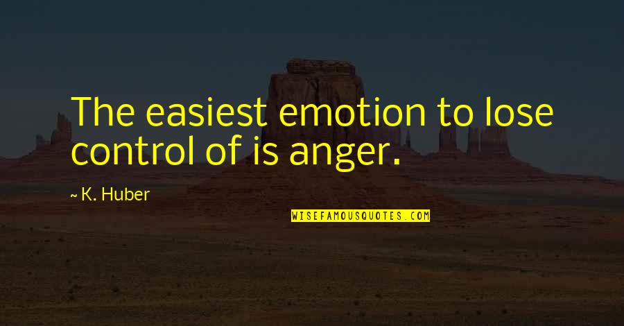 Braulio Luna Quotes By K. Huber: The easiest emotion to lose control of is