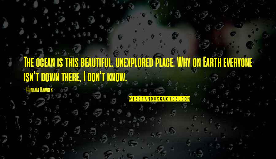 Bravery In To Kill A Mockingbird Quotes By Graham Hawkes: The ocean is this beautiful, unexplored place. Why