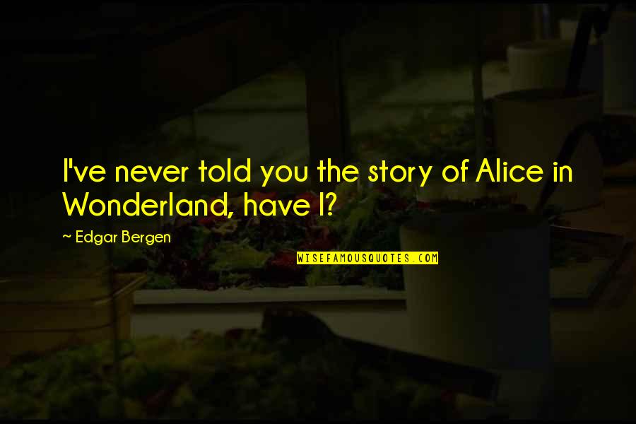 Brazilian Inspirational Quotes By Edgar Bergen: I've never told you the story of Alice