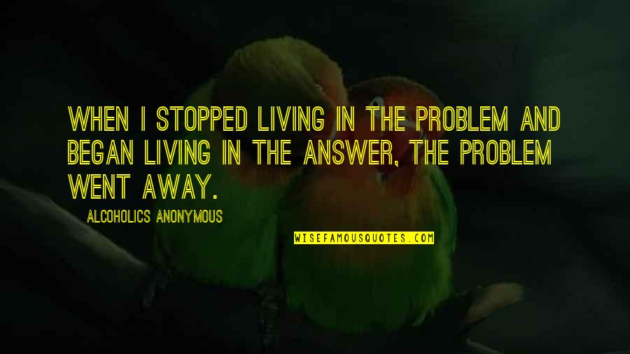 Brdsk Liga Quotes By Alcoholics Anonymous: When I stopped living in the problem and