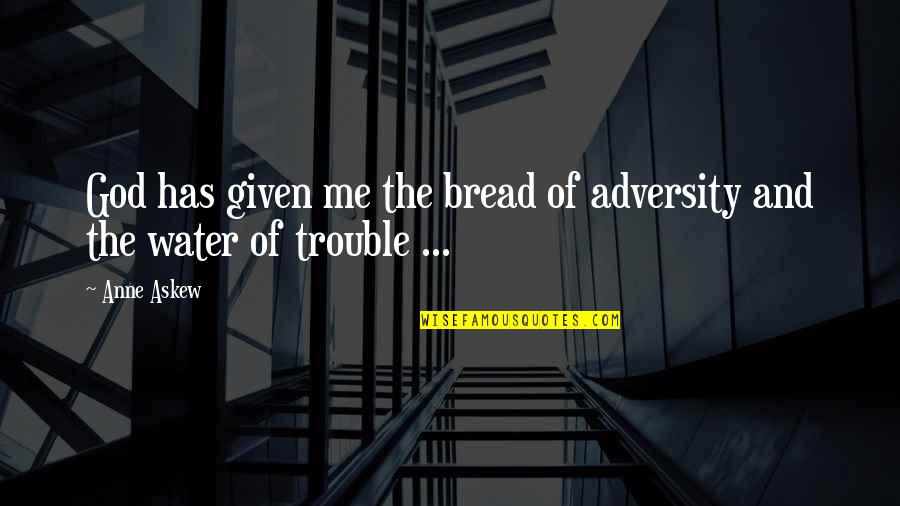 Bread And Water Quotes By Anne Askew: God has given me the bread of adversity