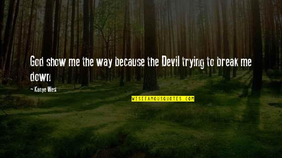 Break Me Down Quotes By Kanye West: God show me the way because the Devil