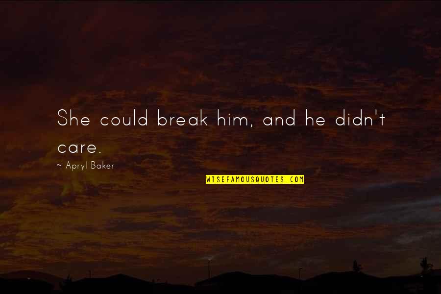 Break Out Love Quotes By Apryl Baker: She could break him, and he didn't care.