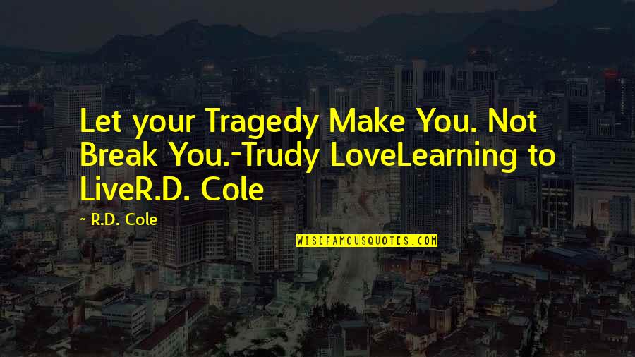 Break Out Love Quotes By R.D. Cole: Let your Tragedy Make You. Not Break You.-Trudy