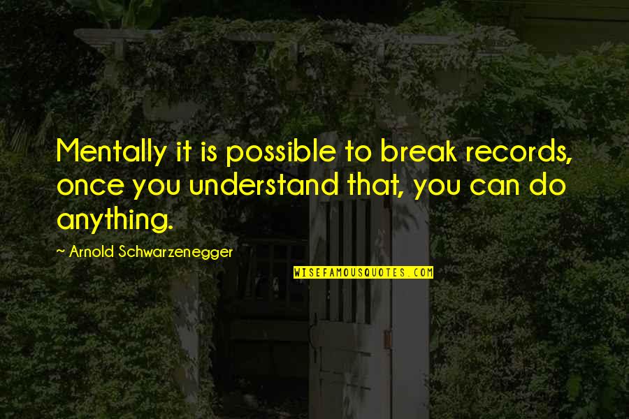 Break Records Quotes By Arnold Schwarzenegger: Mentally it is possible to break records, once